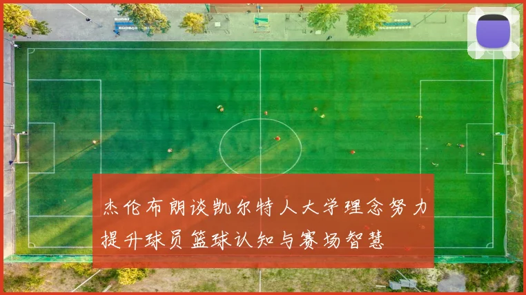杰伦布朗谈凯尔特人大学理念努力提升球员篮球认知与赛场智慧