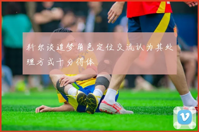 科尔谈追梦角色定位交流认为其处理方式十分得体