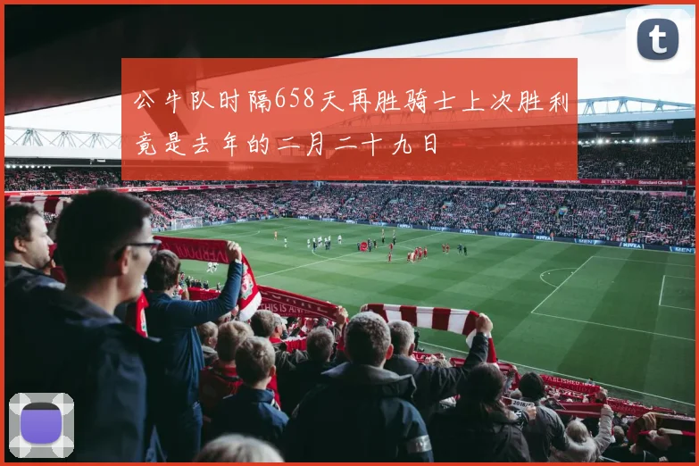 公牛队时隔658天再胜骑士上次胜利竟是去年的二月二十九日