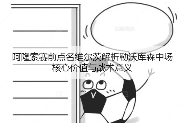 阿隆索赛前点名维尔茨解析勒沃库森中场核心价值与战术意义